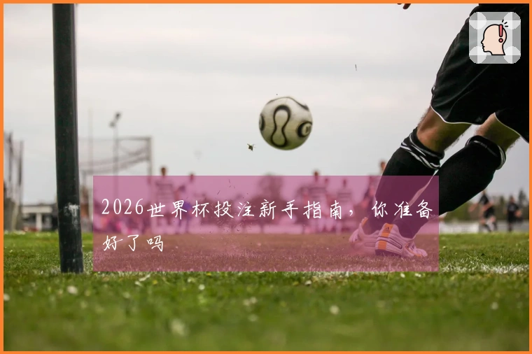 2026世界杯投注新手指南，你准备好了吗