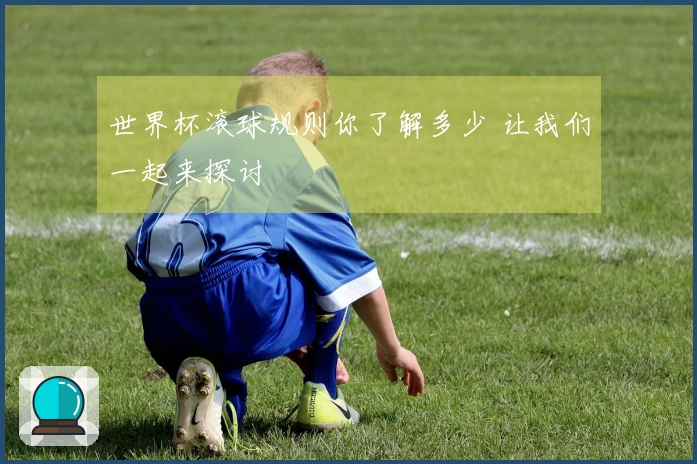 世界杯滚球规则你了解多少 让我们一起来探讨
