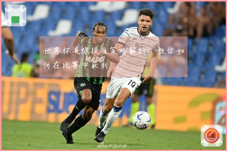 世界杯滚球投注策略解析：教你如何在比赛中获利