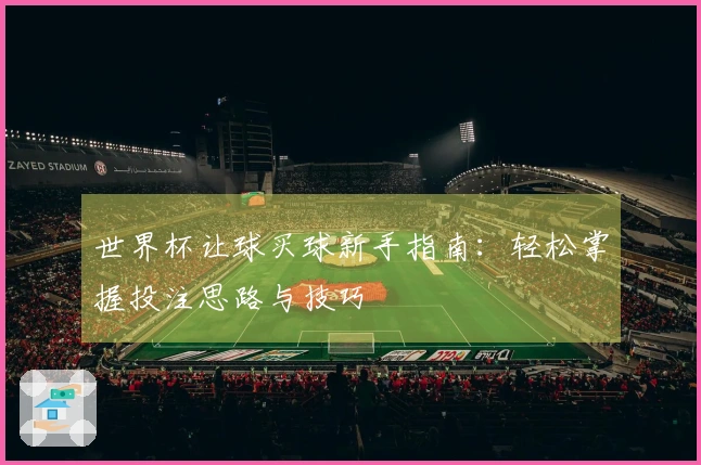 世界杯让球买球新手指南：轻松掌握投注思路与技巧