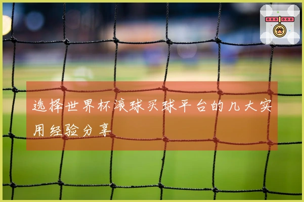 选择世界杯滚球买球平台的几大实用经验分享