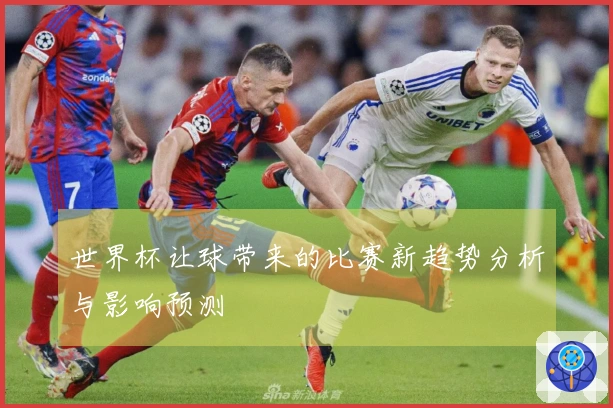 世界杯让球带来的比赛新趋势分析与影响预测