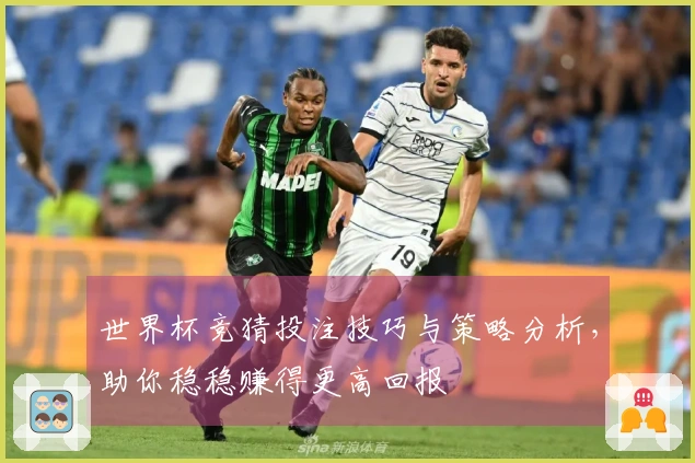 世界杯竞猜投注技巧与策略分析，助你稳稳赚得更高回报